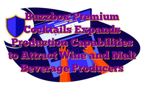 Buzzbox Premium Cocktails Expands Production Capabilities to Attract Wine and Malt Beverage Producers 